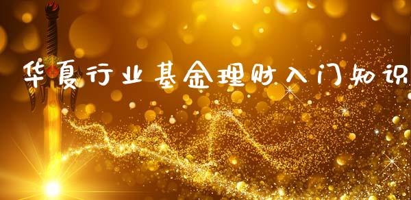 华夏行业基金理财入门知识_https://www.ltsssb.com_基金频道_第1张