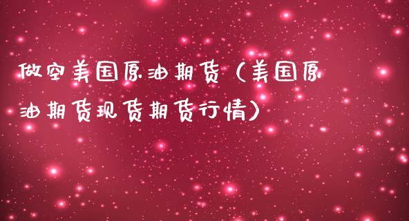 做空美国原油期货（美国原油期货现货期货行情）_https://www.ltsssb.com_期货密码_第1张
