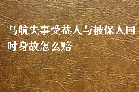 马航失事受益人与被保人同时身故怎么赔_https://www.ltsssb.com_新股数据_第1张