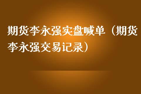 期货李永强实盘喊单（期货李永强交易记录）_https://www.ltsssb.com_期货在线_第1张