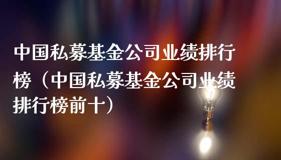 中国私募基金公司业绩排行榜（中国私募基金公司业绩排行榜前十）_https://www.ltsssb.com_基金频道_第1张