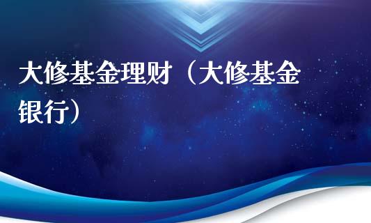 大修基金理财（大修基金 银行）_https://www.ltsssb.com_基金频道_第1张