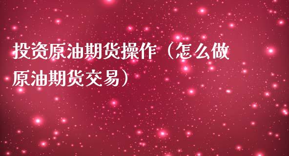 投资原油期货操作（怎么做原油期货交易）_https://www.ltsssb.com_期货密码_第1张