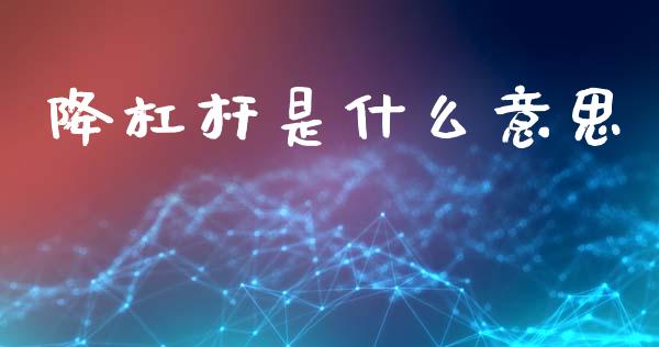 降杠杆是什么意思_https://www.ltsssb.com_国际财经_第1张