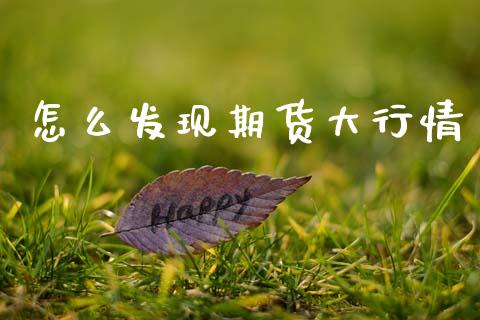 怎么发现期货大行情_https://www.ltsssb.com_期货行情_第1张