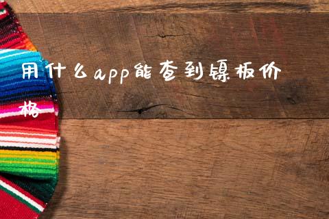 用什么app能查到镍板价格_https://www.ltsssb.com_期货在线_第1张
