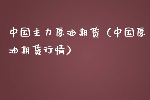中国主力原油期货（中国原油期货行情）_https://www.ltsssb.com_期货行情_第1张