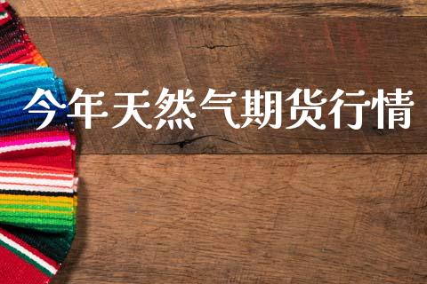 今年天然气期货行情_https://www.ltsssb.com_期货在线_第1张