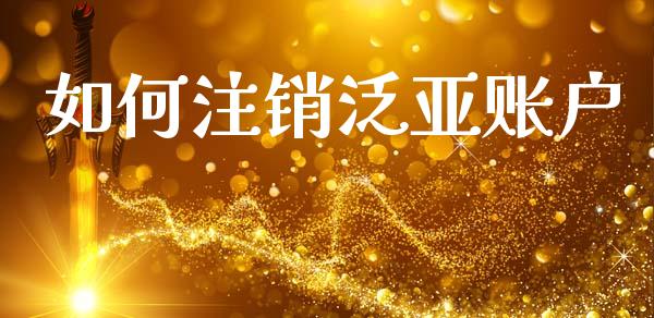 如何注销泛亚账户_https://www.ltsssb.com_国际财经_第1张