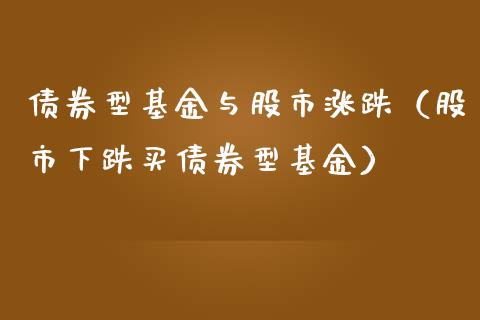 债券型基金与股市涨跌（股市下跌买债券型基金）_https://www.ltsssb.com_基金频道_第1张