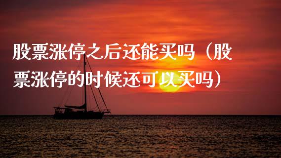 股票涨停之后还能买吗（股票涨停的时候还可以买吗）_https://www.ltsssb.com_新股数据_第1张