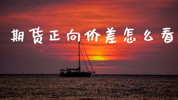 期货正向价差怎么看_https://www.ltsssb.com_股市分析_第1张