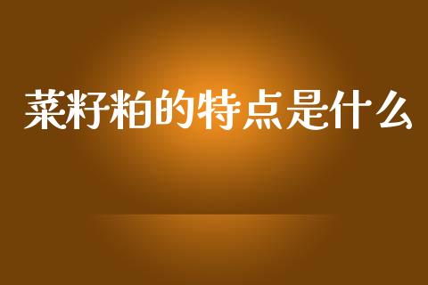 菜籽粕的特点是什么_https://www.ltsssb.com_股票理论_第1张