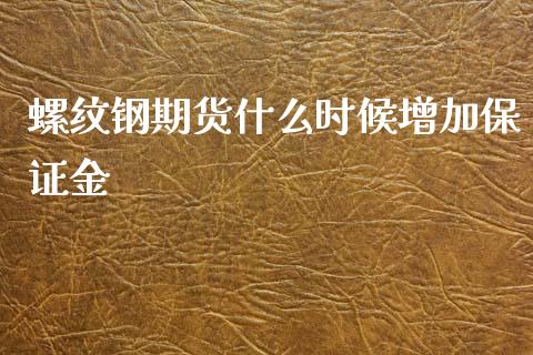 螺纹钢期货什么时候增加保证金_https://www.ltsssb.com_期货密码_第1张