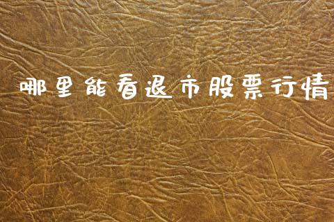哪里能看退市股票行情_https://www.ltsssb.com_股市分析_第1张
