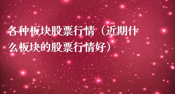 各种板块股票行情（近期什么板块的股票行情好）_https://www.ltsssb.com_股市分析_第1张