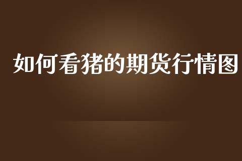 如何看猪的期货行情图_https://www.ltsssb.com_期货行情_第1张
