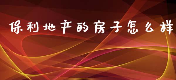 保利地产的房子怎么样_https://www.ltsssb.com_新股数据_第1张