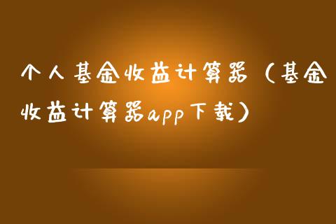个人基金收益计算器（基金收益计算器app下载）_https://www.ltsssb.com_基金频道_第1张
