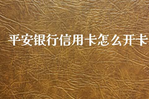 平安银行信用卡怎么开卡_https://www.ltsssb.com_期货在线_第1张