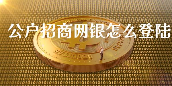 公户招商网银怎么登陆_https://www.ltsssb.com_期货行情_第1张