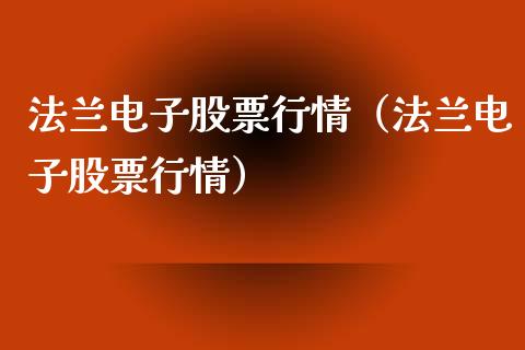 法兰电子股票行情（法兰电子股票行情）_https://www.ltsssb.com_股市分析_第1张