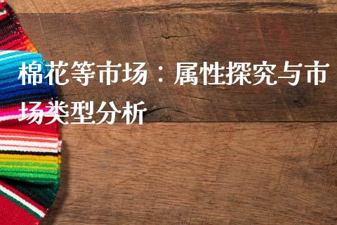 棉花等市场:属性探究与市场类型分析_基金频道_第1张_IT财经网 棉花等市场:属性探究与市场类型分析_https://www.ltsssb.com_基金频道_第1张