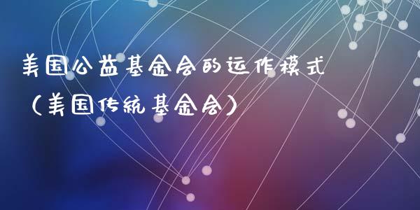美国公益基金会的运作模式（美国传统基金会）_https://www.ltsssb.com_基金频道_第1张