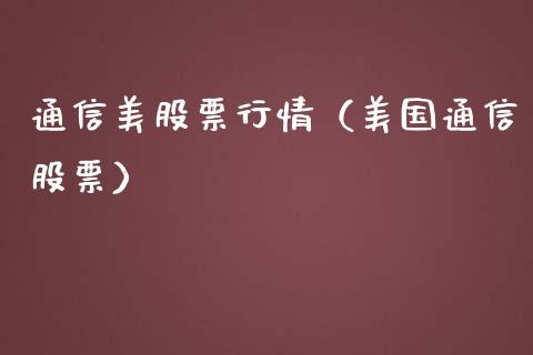 通信美股票行情（美国通信股票）_https://www.ltsssb.com_新股数据_第1张