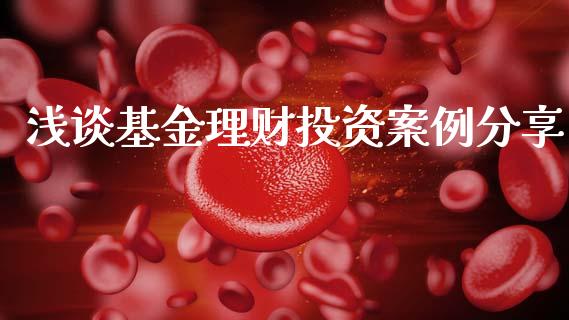 浅谈基金理财投资案例分享_https://www.ltsssb.com_基金频道_第1张
