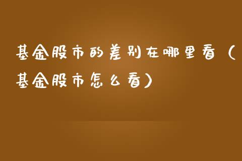 基金股市的差别在哪里看（基金股市怎么看）_https://www.ltsssb.com_基金频道_第1张
