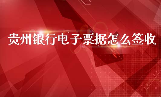 贵州银行电子票据怎么签收_https://www.ltsssb.com_基金频道_第1张