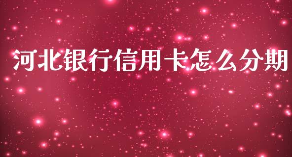 河北银行信用卡怎么分期_https://www.ltsssb.com_期货在线_第1张