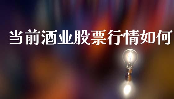 当前酒业股票行情如何_https://www.ltsssb.com_股市分析_第1张