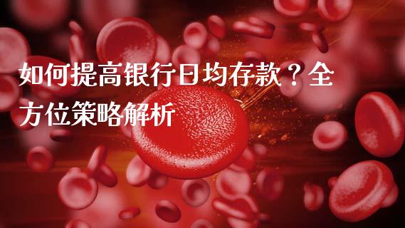 如何提高银行日均存款?全方位策略解析_基金频道_第1张_IT财经网 如何提高银行日均存款?全方位策略解析_https://www.ltsssb.com_基金频道_第1张