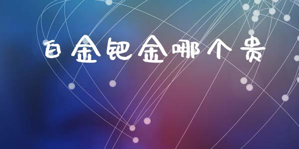 白金钯金哪个贵_https://www.ltsssb.com_股市分析_第1张