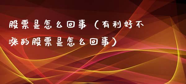 股票是怎么回事（有利好不涨的股票是怎么回事）_https://www.ltsssb.com_股市分析_第1张