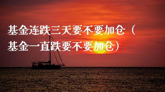 基金连跌三天要不要加仓（基金一直跌要不要加仓）_https://www.ltsssb.com_基金频道_第1张