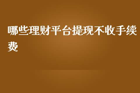 哪些理财平台提现不收手续费_https://www.ltsssb.com_国际财经_第1张