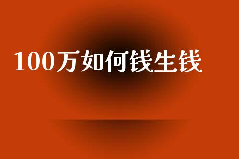 100万如何钱生钱_https://www.ltsssb.com_期货密码_第1张