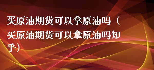 买原油期货可以拿原油吗（买原油期货可以拿原油吗知乎）_https://www.ltsssb.com_期货密码_第1张
