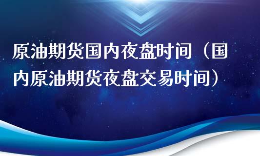 原油期货国内夜盘时间（国内原油期货夜盘交易时间）_https://www.ltsssb.com_期货密码_第1张