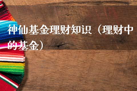 神仙基金理财知识（理财中的基金）_https://www.ltsssb.com_基金频道_第1张