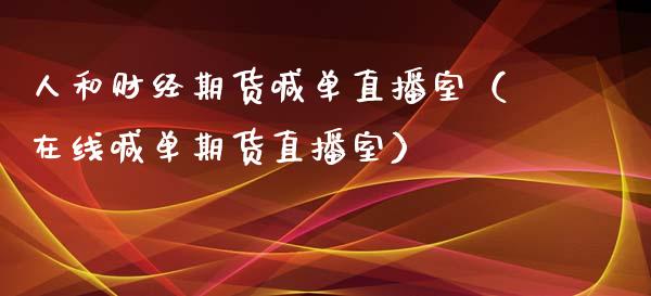人和财经期货喊单直播室（在线喊单期货直播室）_https://www.ltsssb.com_期货在线_第1张