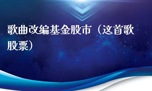 歌曲改编基金股市（这首歌股票）_https://www.ltsssb.com_基金频道_第1张