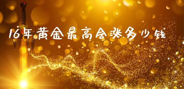 16年黄金最高会涨多少钱_https://www.ltsssb.com_国际财经_第1张