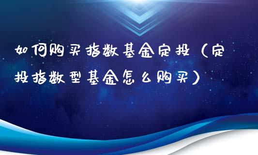 如何购买指数基金定投（定投指数型基金怎么购买）_https://www.ltsssb.com_基金频道_第1张
