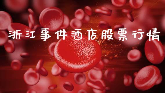 浙江事件酒店股票行情_https://www.ltsssb.com_股市分析_第1张
