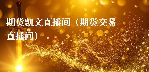 期货凯文直播间（期货交易直播间）_https://www.ltsssb.com_期货在线_第1张