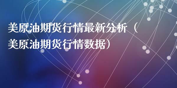 美原油期货行情最新分析（美原油期货行情数据）_https://www.ltsssb.com_期货密码_第1张